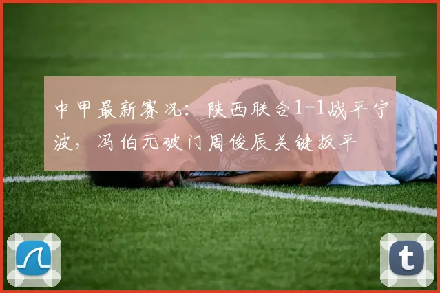 中甲最新赛况：陕西联合1-1战平宁波，冯伯元破门周俊辰关键扳平