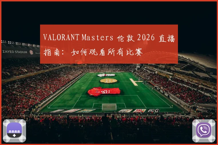 VALORANT Masters 伦敦 2026 直播指南：如何观看所有比赛