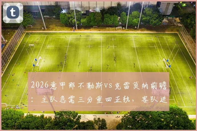 2026意甲那不勒斯vs克雷莫纳前瞻：主队急需三分重回正轨，客队进攻哑火成最大隐患