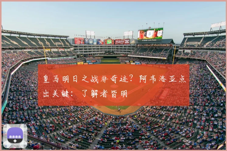 皇马明日之战非奇迹？阿韦洛亚点出关键：了解者皆明