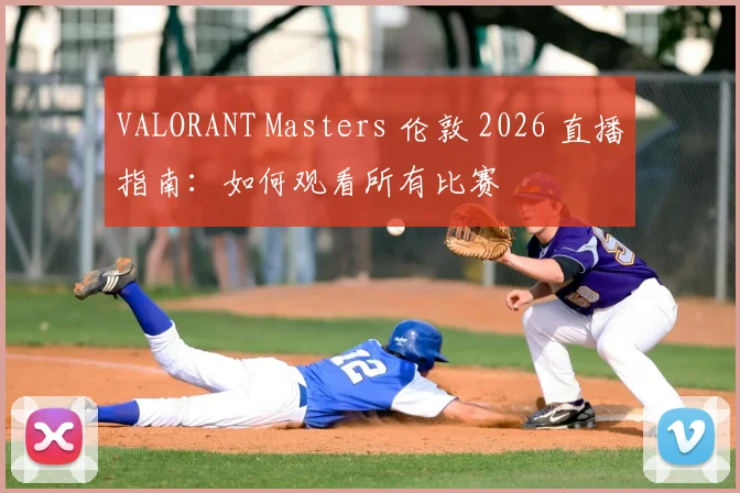 VALORANT Masters 伦敦 2026 直播指南：如何观看所有比赛
