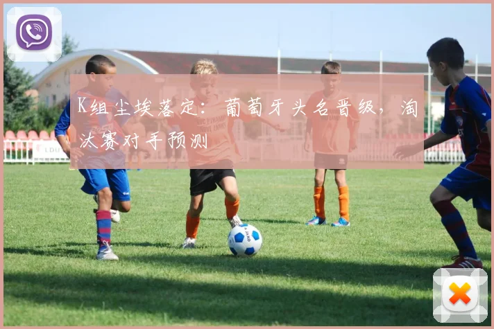 K组尘埃落定：葡萄牙头名晋级，淘汰赛对手预测