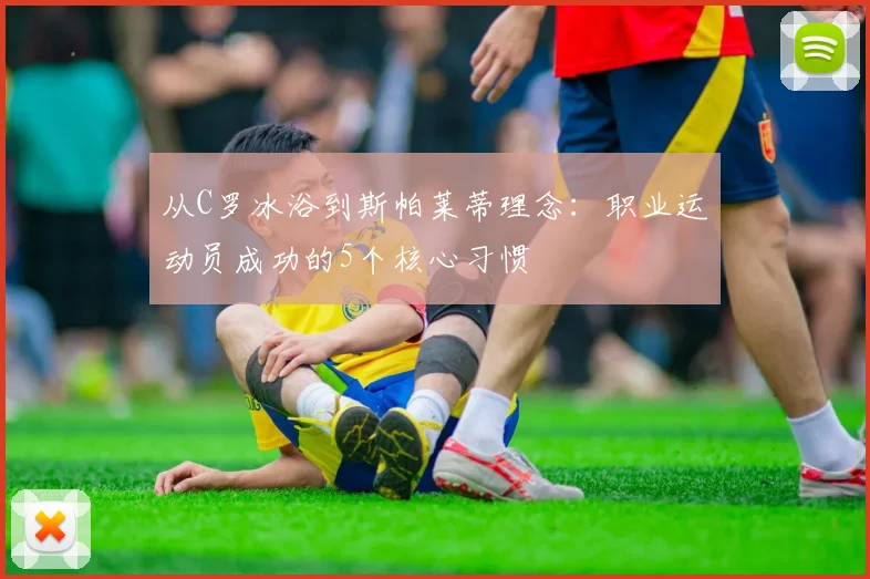 从C罗冰浴到斯帕莱蒂理念：职业运动员成功的5个核心习惯