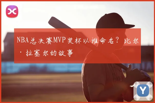 NBA总决赛MVP奖杯以谁命名？比尔·拉塞尔的故事