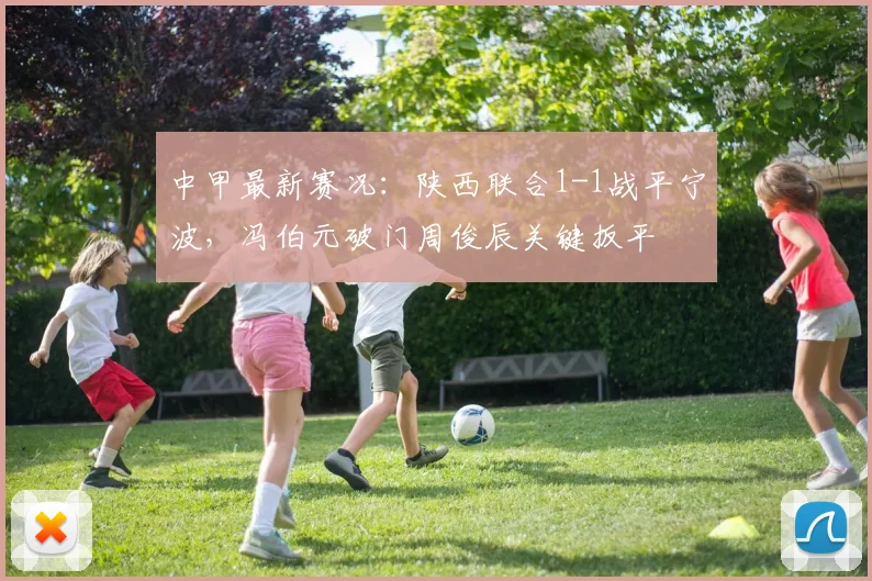 中甲最新赛况：陕西联合1-1战平宁波，冯伯元破门周俊辰关键扳平