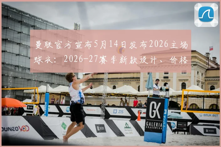 曼联官方宣布5月14日发布2026主场球衣：2026-27赛季新款设计、价格及购买全攻略