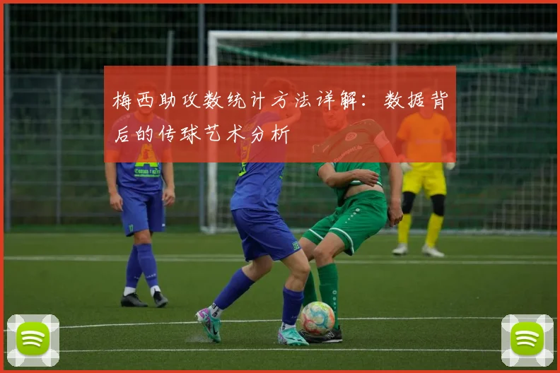 梅西助攻数统计方法详解：数据背后的传球艺术分析