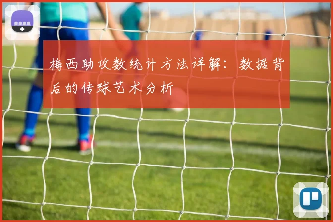 梅西助攻数统计方法详解：数据背后的传球艺术分析