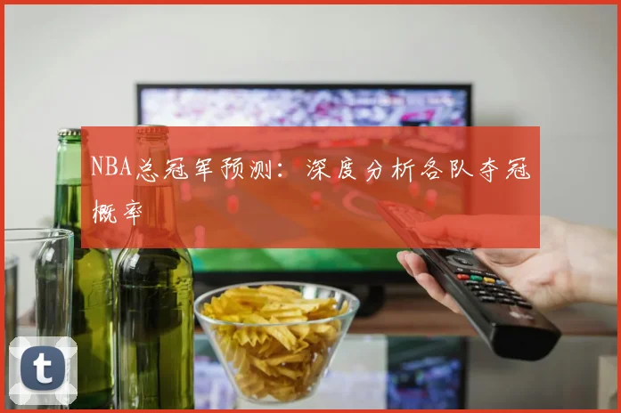 NBA总冠军预测：深度分析各队夺冠概率