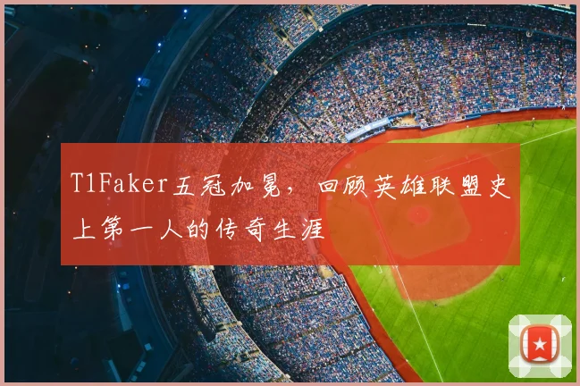 T1Faker五冠加冕，回顾英雄联盟史上第一人的传奇生涯
